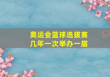 奥运会篮球选拔赛几年一次举办一届