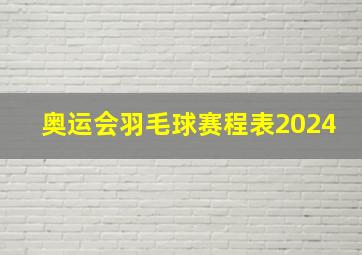 奥运会羽毛球赛程表2024