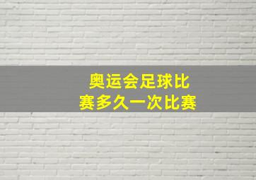 奥运会足球比赛多久一次比赛