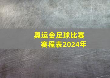 奥运会足球比赛赛程表2024年