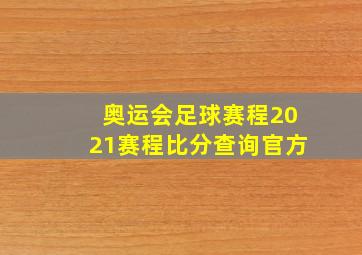 奥运会足球赛程2021赛程比分查询官方