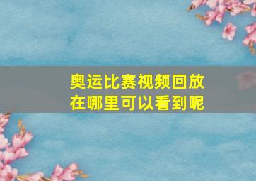 奥运比赛视频回放在哪里可以看到呢