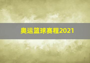 奥运篮球赛程2021