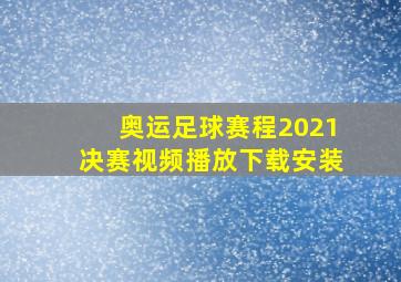 奥运足球赛程2021决赛视频播放下载安装