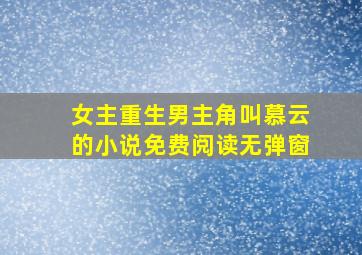 女主重生男主角叫慕云的小说免费阅读无弹窗