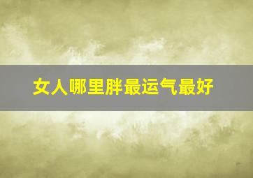 女人哪里胖最运气最好