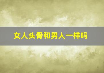 女人头骨和男人一样吗