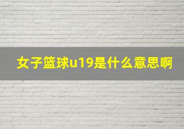 女子篮球u19是什么意思啊