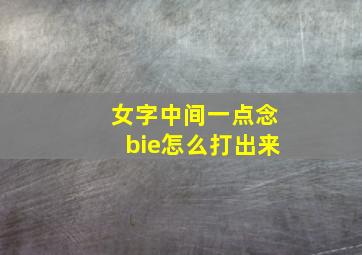 女字中间一点念bie怎么打出来