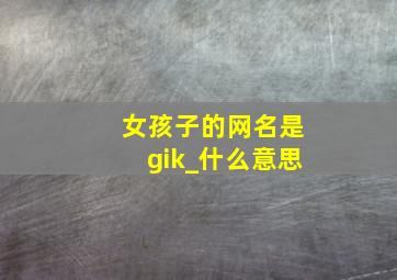 女孩子的网名是gik_什么意思