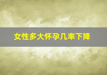 女性多大怀孕几率下降