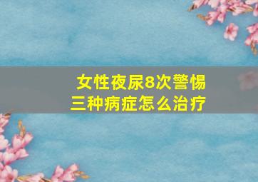 女性夜尿8次警惕三种病症怎么治疗