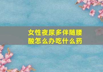 女性夜尿多伴随腰酸怎么办吃什么药