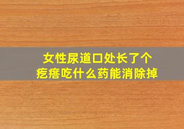 女性尿道口处长了个疙瘩吃什么药能消除掉