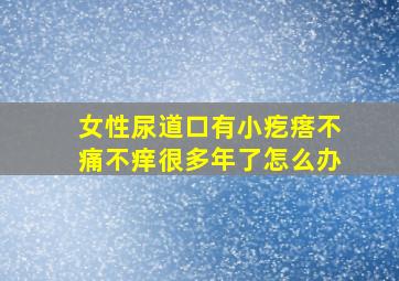 女性尿道口有小疙瘩不痛不痒很多年了怎么办