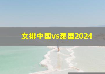 女排中国vs泰国2024