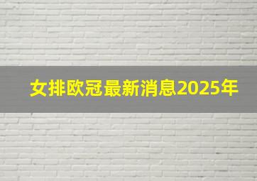 女排欧冠最新消息2025年