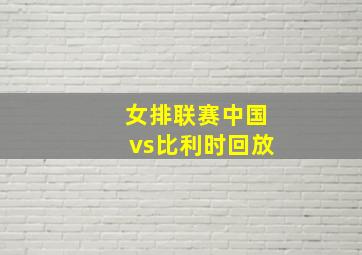 女排联赛中国vs比利时回放