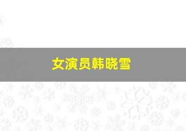 女演员韩晓雪