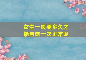 女生一般要多久才能自慰一次正常呢