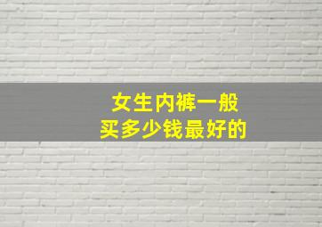 女生内裤一般买多少钱最好的