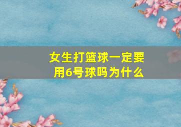 女生打篮球一定要用6号球吗为什么