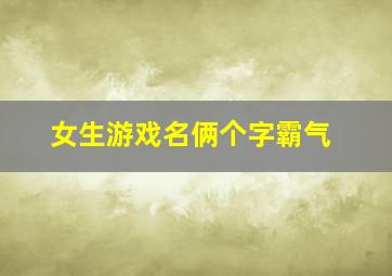 女生游戏名俩个字霸气