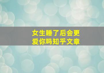 女生睡了后会更爱你吗知乎文章