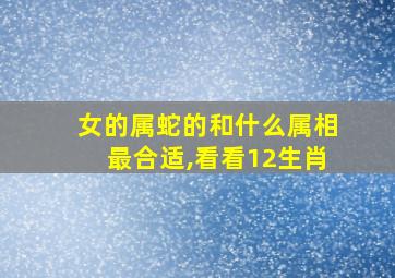 女的属蛇的和什么属相最合适,看看12生肖