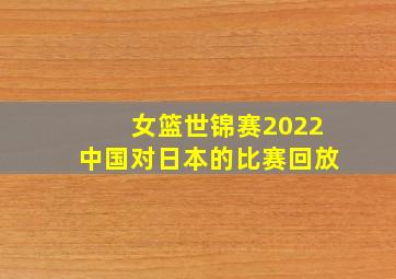 女篮世锦赛2022中国对日本的比赛回放