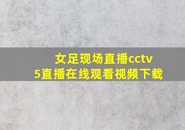 女足现场直播cctv5直播在线观看视频下载