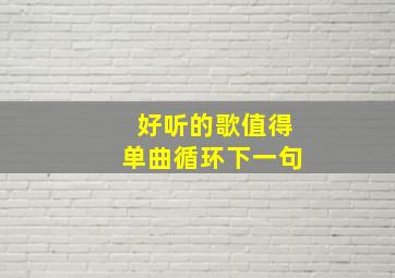 好听的歌值得单曲循环下一句