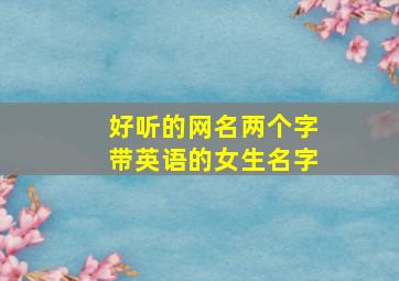 好听的网名两个字带英语的女生名字