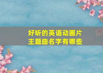 好听的英语动画片主题曲名字有哪些