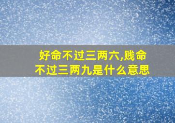 好命不过三两六,贱命不过三两九是什么意思