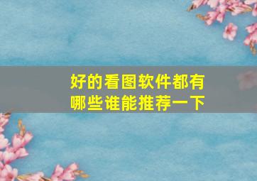 好的看图软件都有哪些谁能推荐一下