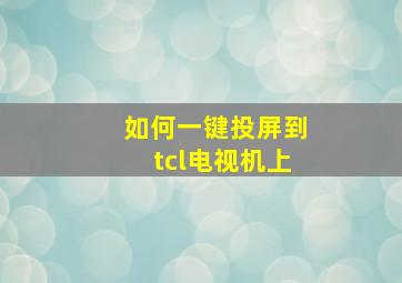 如何一键投屏到tcl电视机上