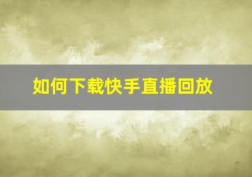 如何下载快手直播回放