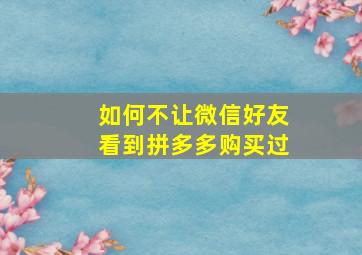 如何不让微信好友看到拼多多购买过