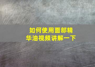 如何使用面部精华油视频讲解一下