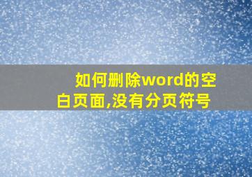 如何删除word的空白页面,没有分页符号