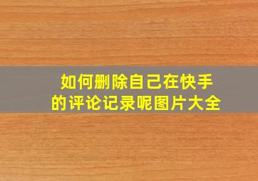 如何删除自己在快手的评论记录呢图片大全