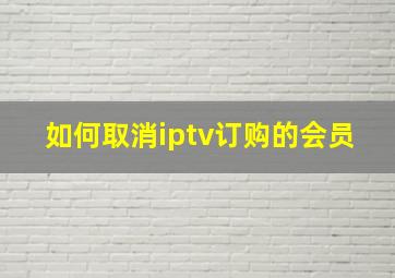 如何取消iptv订购的会员