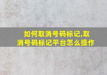 如何取消号码标记,取消号码标记平台怎么操作