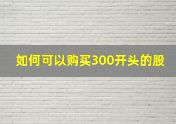 如何可以购买300开头的股