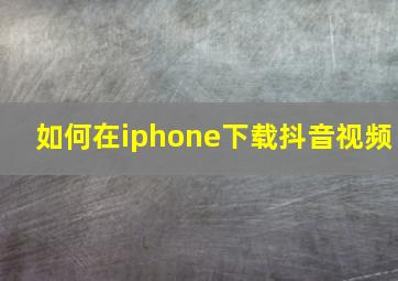 如何在iphone下载抖音视频