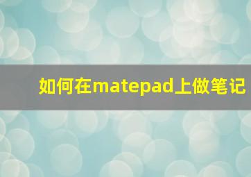 如何在matepad上做笔记