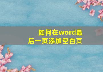 如何在word最后一页添加空白页