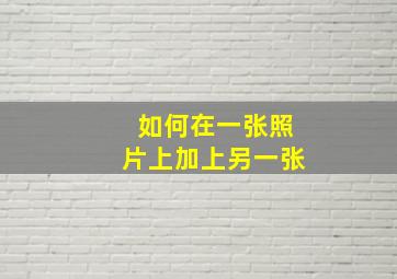 如何在一张照片上加上另一张