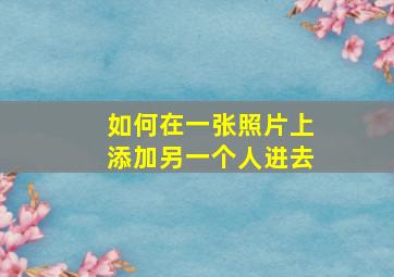 如何在一张照片上添加另一个人进去